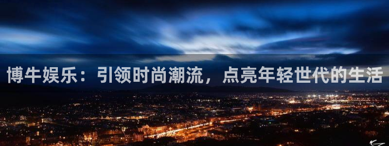 bg大游：博牛娱乐：引领时尚潮流，点亮年轻世代的生活