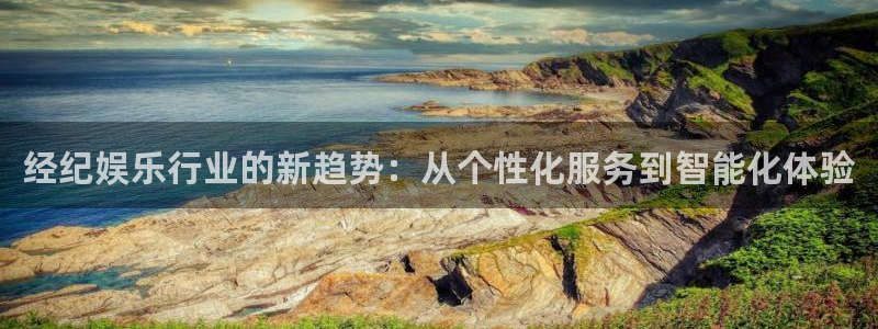 bg大游娱乐：经纪娱乐行业的新趋势：从个性化服务到智能化体验