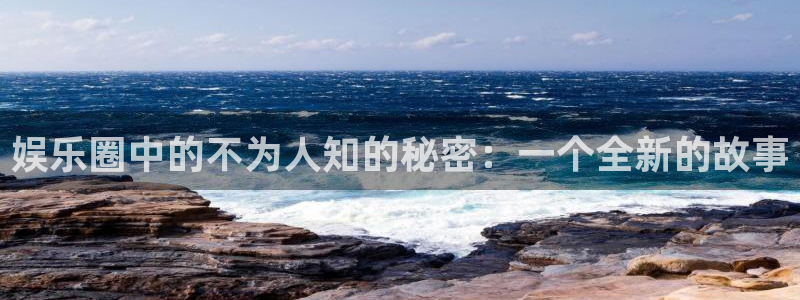 bg大游平台：娱乐圈中的不为人知的秘密：一个全新的故事