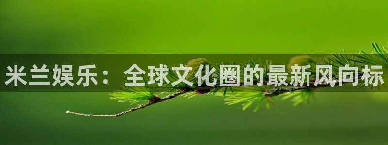 bg大游：米兰娱乐：全球文化圈的最新风向标