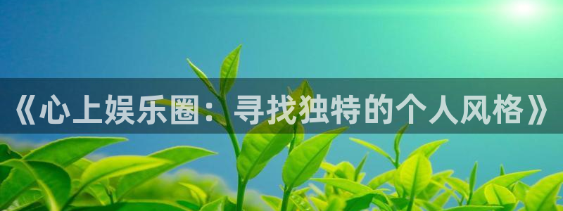 bg大游平台：《心上娱乐圈：寻找独特的个人风格》