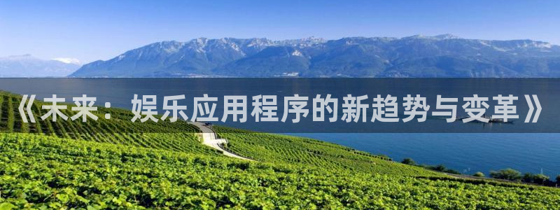 bg大游官方网站：《未来：娱乐应用程序的新趋势与变革》