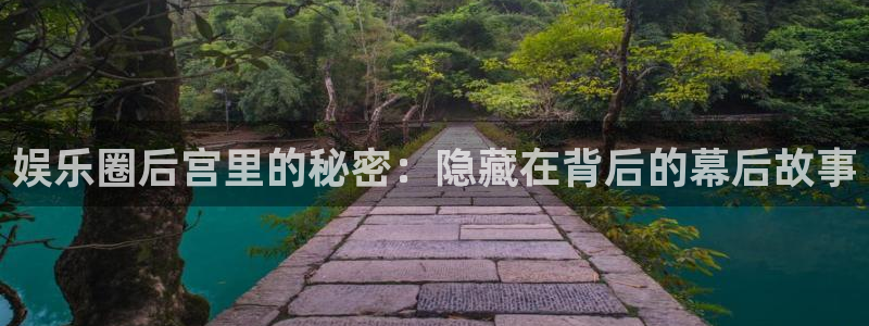 bg大游娱乐：娱乐圈后宫里的秘密：隐藏在背后的幕后故事
