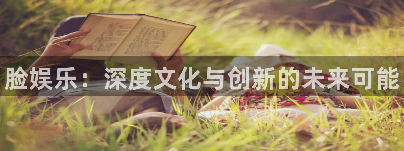 bg大游平台：脸娱乐：深度文化与创新的未来可能