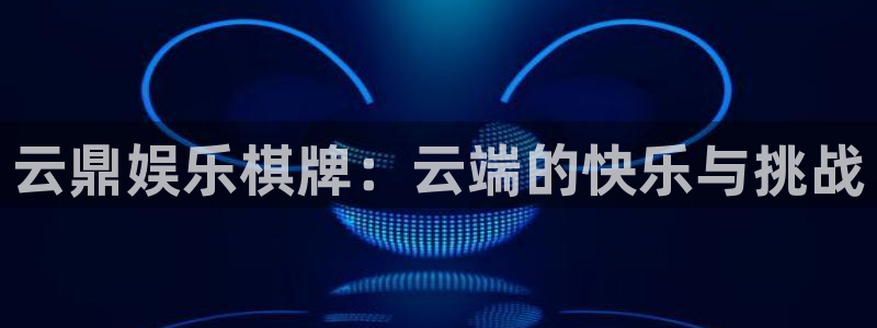 bg大游娱乐：云鼎娱乐棋牌：云端的快乐与挑战
